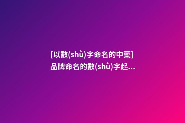 [以數(shù)字命名的中藥]品牌命名的數(shù)字起名法-第1張-商標(biāo)起名-玄機(jī)派
